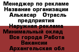 Менеджер по рекламе › Название организации ­ Алькасар › Отрасль предприятия ­ Наружная реклама › Минимальный оклад ­ 1 - Все города Работа » Вакансии   . Архангельская обл.